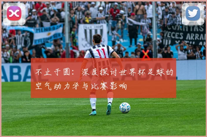 不止于圆：深度探讨世界杯足球的空气动力学与比赛影响
