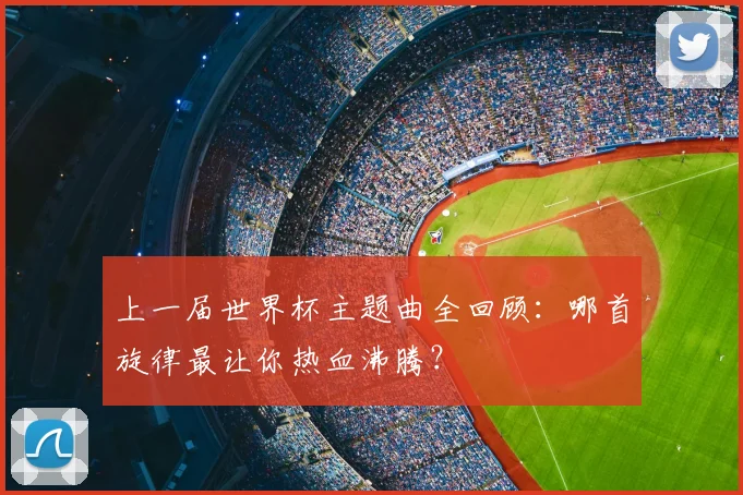 上一届世界杯主题曲全回顾:哪首旋律最让你热血沸腾?