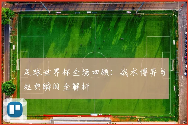 足球世界杯全场回顾:战术博弈与经典瞬间全解析