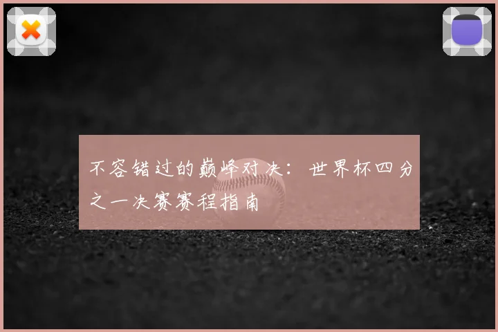 不容错过的巅峰对决:世界杯四分之一决赛赛程指南