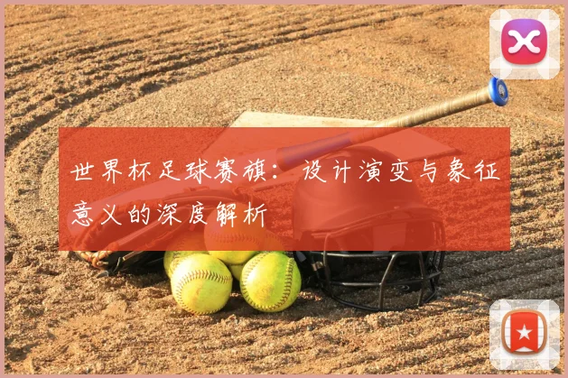 世界杯足球赛旗：设计演变与象征意义的深度解析