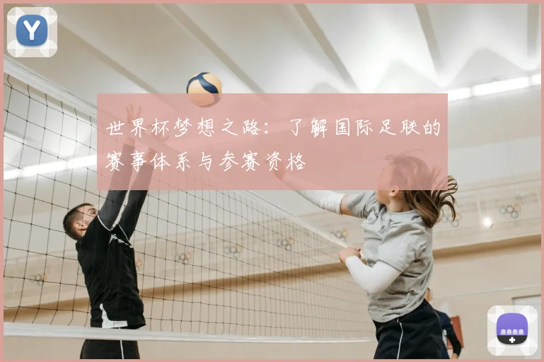 世界杯梦想之路:了解国际足联的赛事体系与参赛资格