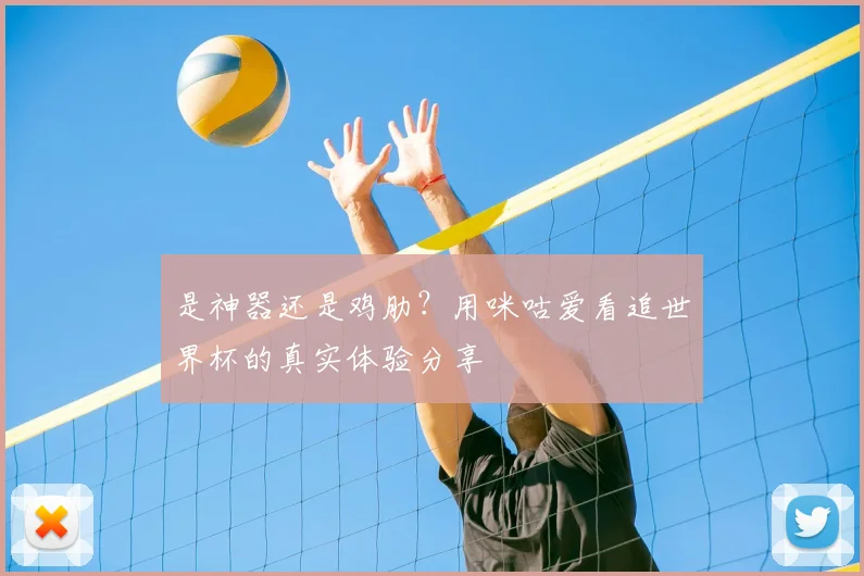 是神器还是鸡肋?用咪咕爱看追世界杯的真实体验分享