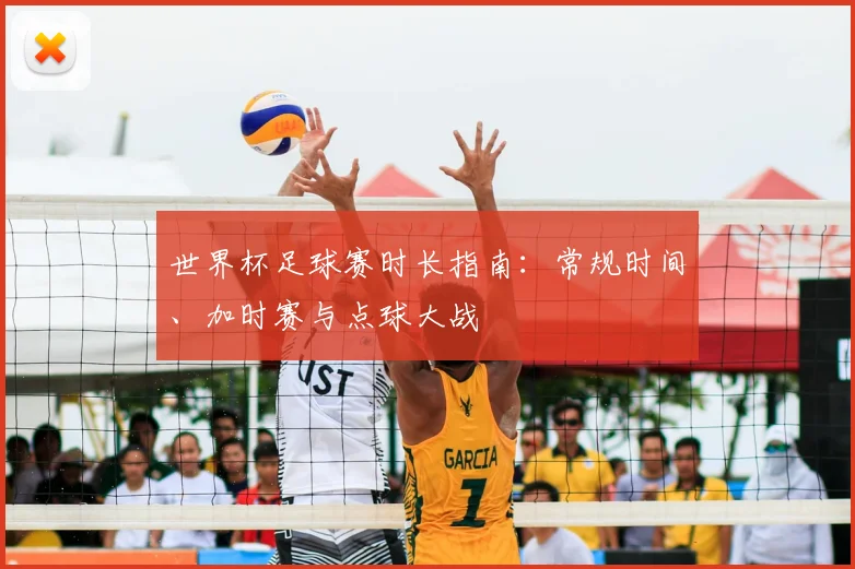 世界杯足球赛时长指南:常规时间、加时赛与点球大战