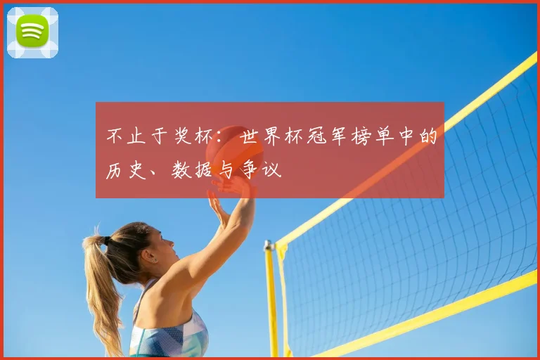 不止于奖杯：世界杯冠军榜单中的历史、数据与争议