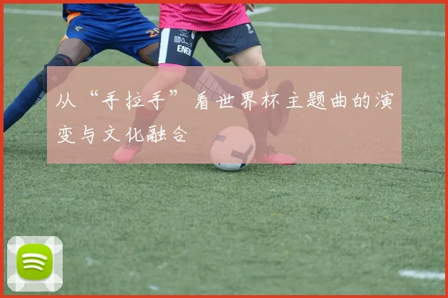 从“手拉手”看世界杯主题曲的演变与文化融合
