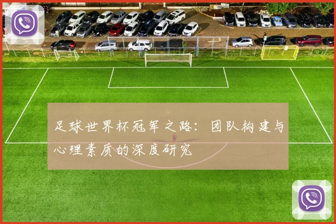 足球世界杯冠军之路:团队构建与心理素质的深度研究