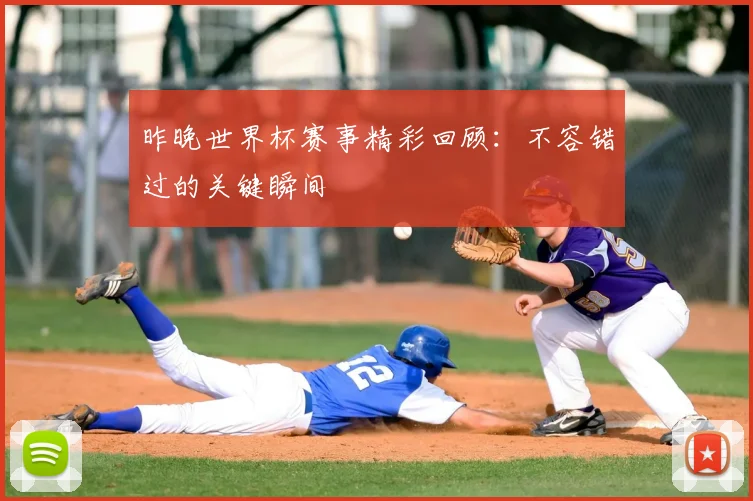昨晚世界杯赛事精彩回顾:不容错过的关键瞬间