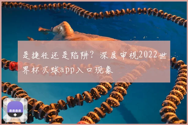 是捷径还是陷阱?深度审视2022世界杯买球app入口现象
