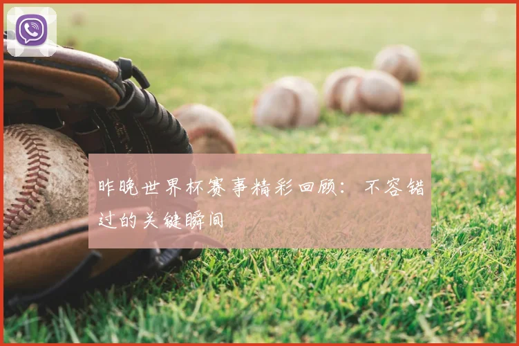 昨晚世界杯赛事精彩回顾:不容错过的关键瞬间