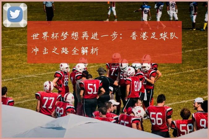 世界杯梦想再进一步：香港足球队冲击之路全解析