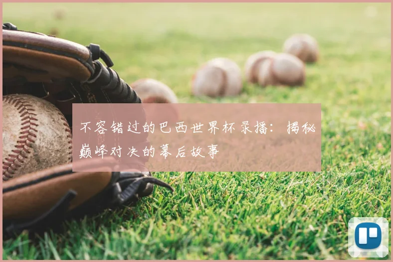 不容错过的巴西世界杯录播:揭秘巅峰对决的幕后故事