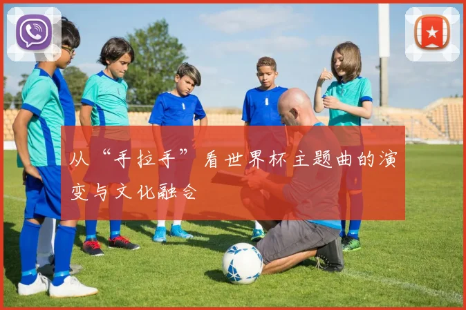 从“手拉手”看世界杯主题曲的演变与文化融合