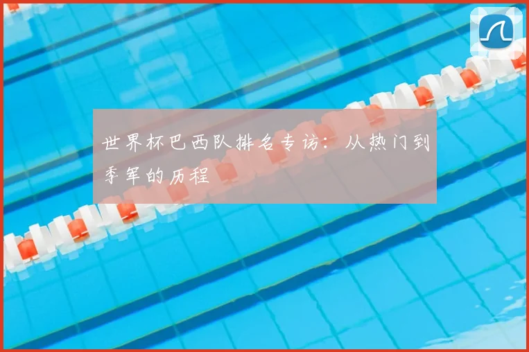 世界杯巴西队排名专访：从热门到季军的历程