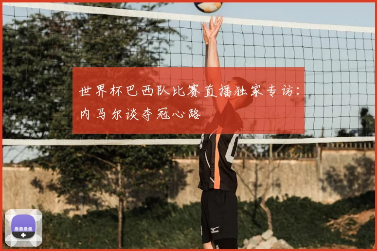 世界杯巴西队比赛直播独家专访：内马尔谈夺冠心路