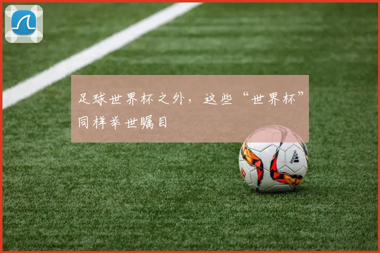 足球世界杯之外,这些“世界杯”同样举世瞩目