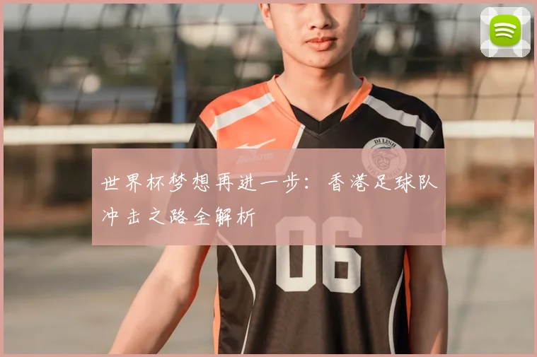世界杯梦想再进一步：香港足球队冲击之路全解析
