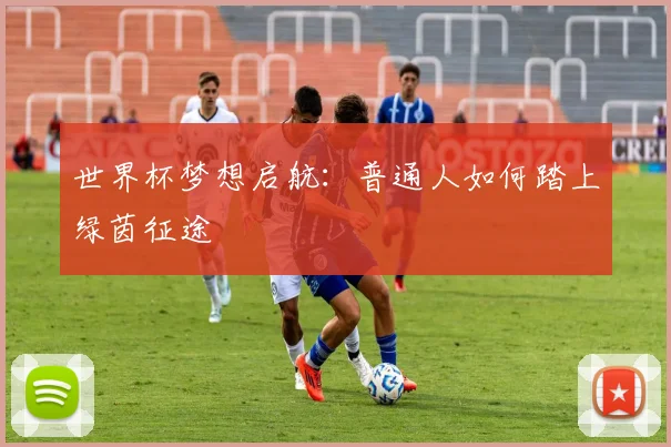 世界杯梦想启航：普通人如何踏上绿茵征途