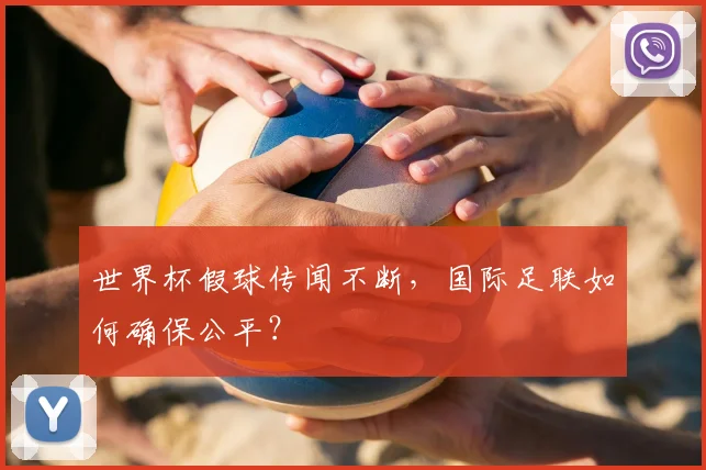 世界杯假球传闻不断，国际足联如何确保公平？