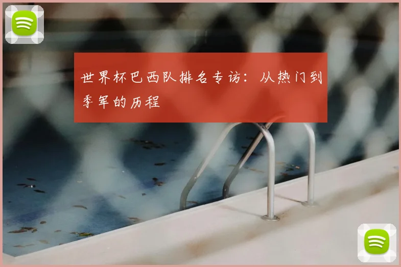 世界杯巴西队排名专访:从热门到季军的历程